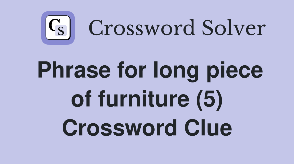 Phrase for long piece of furniture (5) Crossword Clue Answers Crossword Solver